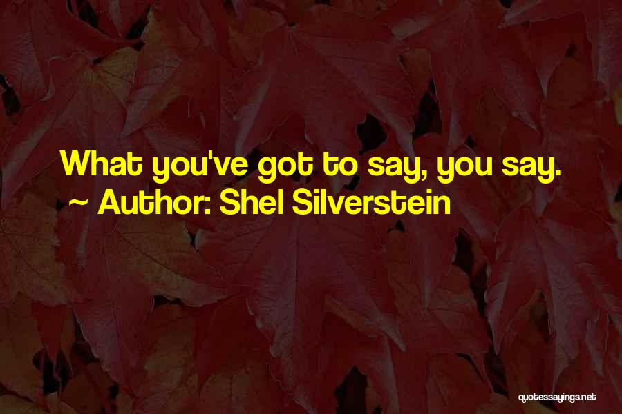 Shel Silverstein Quotes: What You've Got To Say, You Say.