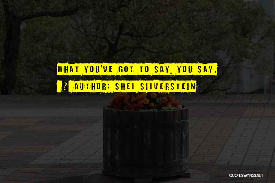 Shel Silverstein Quotes: What You've Got To Say, You Say.