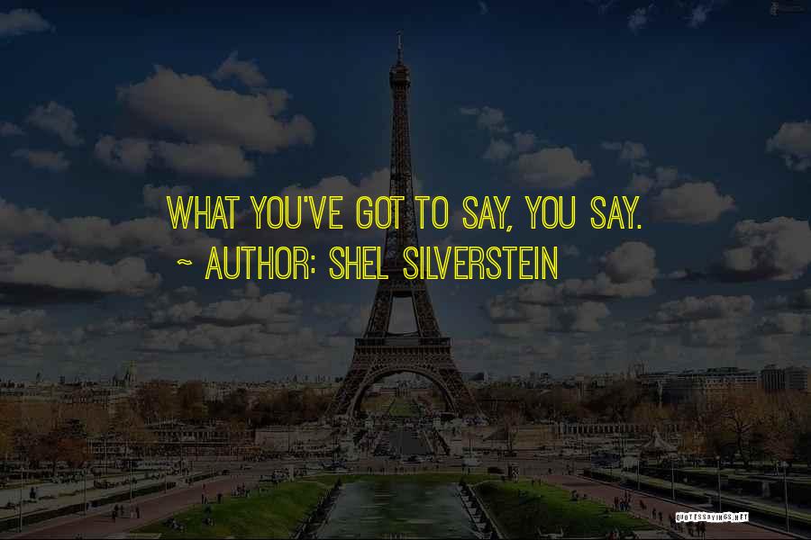 Shel Silverstein Quotes: What You've Got To Say, You Say.