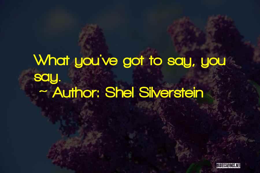 Shel Silverstein Quotes: What You've Got To Say, You Say.
