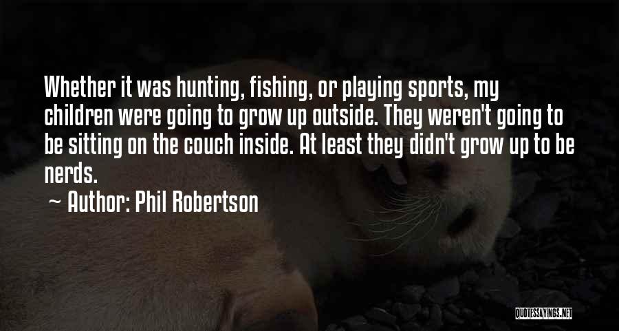 Phil Robertson Quotes: Whether It Was Hunting, Fishing, Or Playing Sports, My Children Were Going To Grow Up Outside. They Weren't Going To