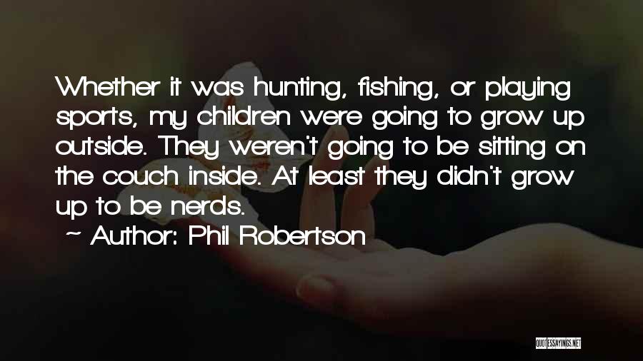 Phil Robertson Quotes: Whether It Was Hunting, Fishing, Or Playing Sports, My Children Were Going To Grow Up Outside. They Weren't Going To