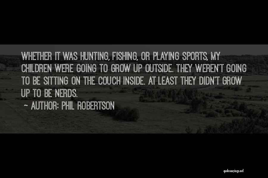 Phil Robertson Quotes: Whether It Was Hunting, Fishing, Or Playing Sports, My Children Were Going To Grow Up Outside. They Weren't Going To