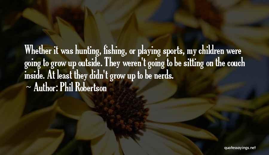 Phil Robertson Quotes: Whether It Was Hunting, Fishing, Or Playing Sports, My Children Were Going To Grow Up Outside. They Weren't Going To