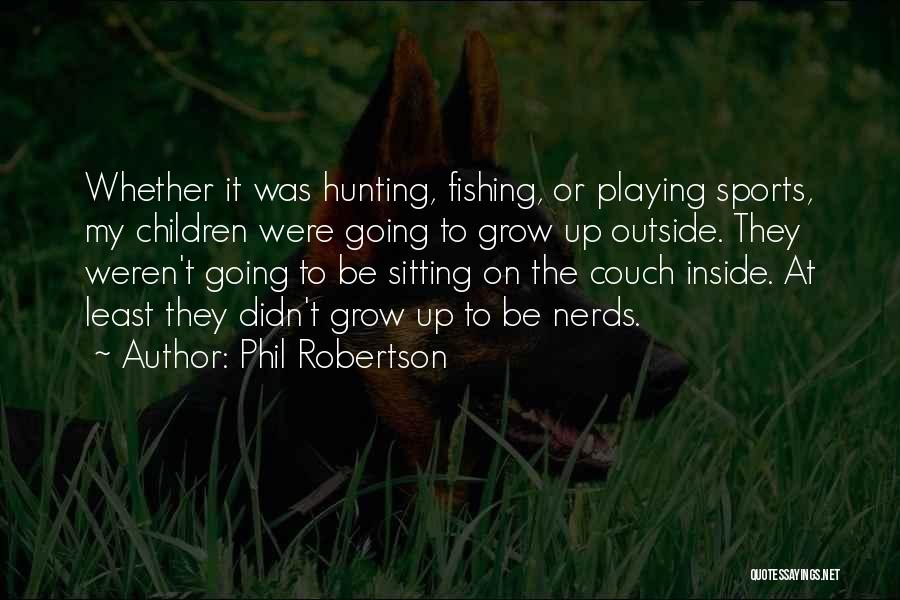 Phil Robertson Quotes: Whether It Was Hunting, Fishing, Or Playing Sports, My Children Were Going To Grow Up Outside. They Weren't Going To