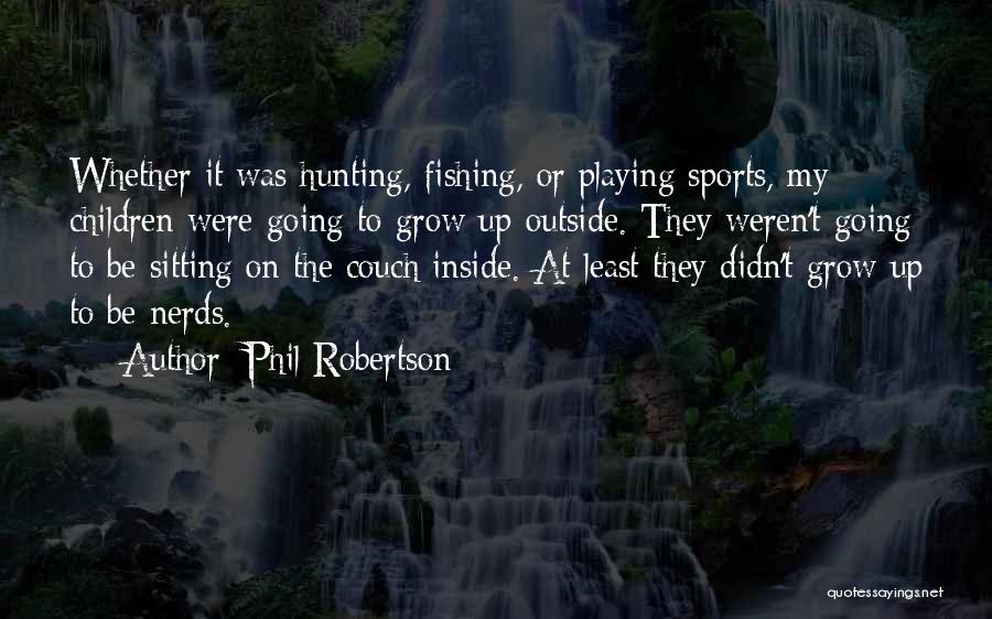 Phil Robertson Quotes: Whether It Was Hunting, Fishing, Or Playing Sports, My Children Were Going To Grow Up Outside. They Weren't Going To