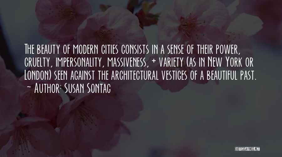 Susan Sontag Quotes: The Beauty Of Modern Cities Consists In A Sense Of Their Power, Cruelty, Impersonality, Massiveness, + Variety (as In New