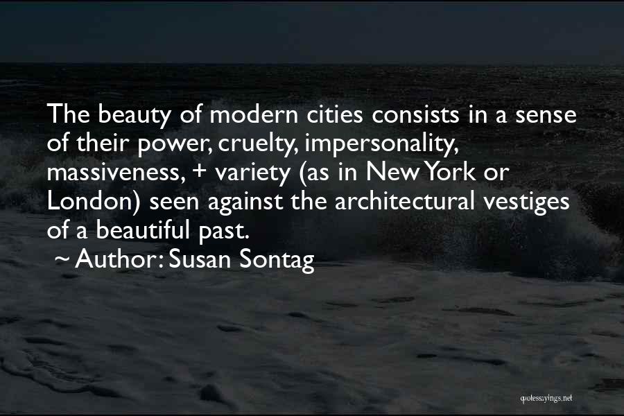 Susan Sontag Quotes: The Beauty Of Modern Cities Consists In A Sense Of Their Power, Cruelty, Impersonality, Massiveness, + Variety (as In New