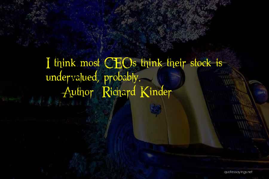 Richard Kinder Quotes: I Think Most Ceos Think Their Stock Is Undervalued, Probably.