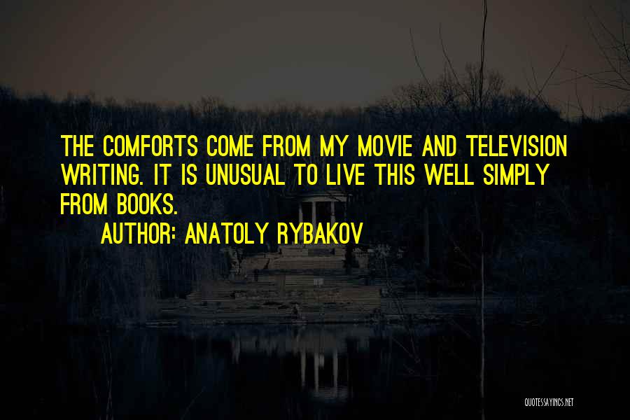 Anatoly Rybakov Quotes: The Comforts Come From My Movie And Television Writing. It Is Unusual To Live This Well Simply From Books.