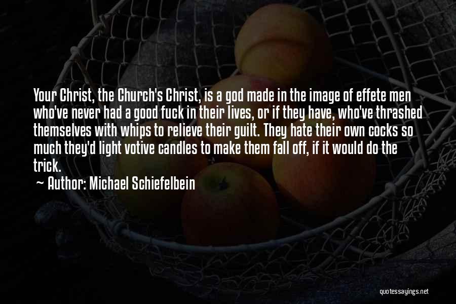 Michael Schiefelbein Quotes: Your Christ, The Church's Christ, Is A God Made In The Image Of Effete Men Who've Never Had A Good