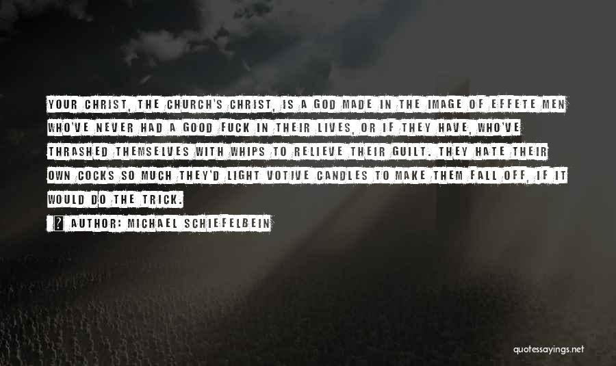 Michael Schiefelbein Quotes: Your Christ, The Church's Christ, Is A God Made In The Image Of Effete Men Who've Never Had A Good