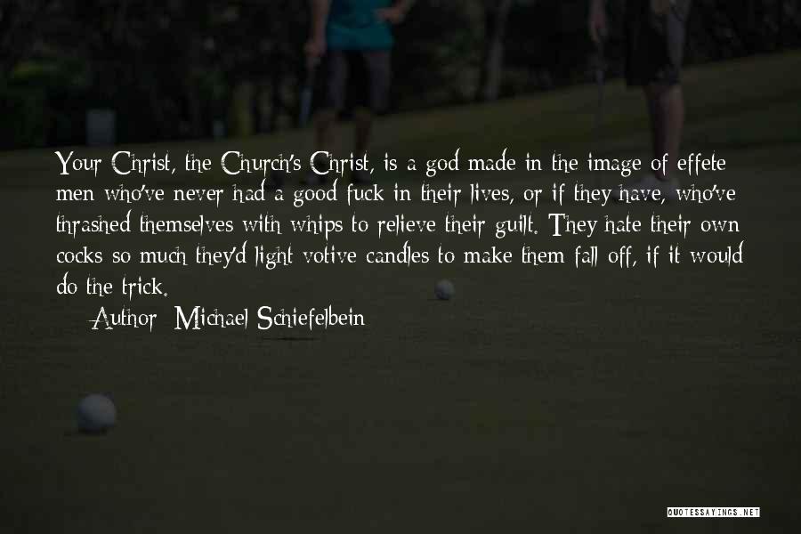 Michael Schiefelbein Quotes: Your Christ, The Church's Christ, Is A God Made In The Image Of Effete Men Who've Never Had A Good