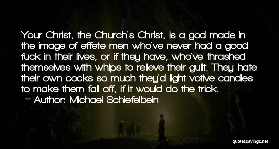 Michael Schiefelbein Quotes: Your Christ, The Church's Christ, Is A God Made In The Image Of Effete Men Who've Never Had A Good