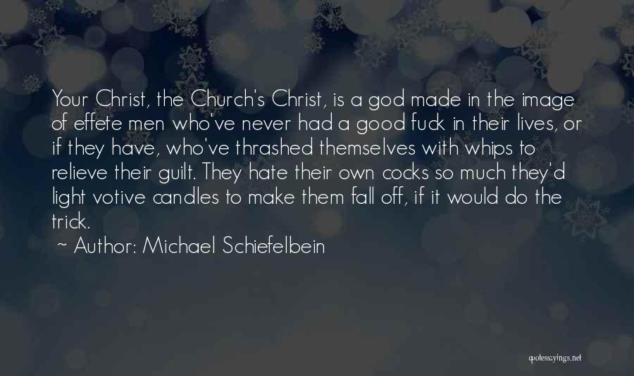 Michael Schiefelbein Quotes: Your Christ, The Church's Christ, Is A God Made In The Image Of Effete Men Who've Never Had A Good