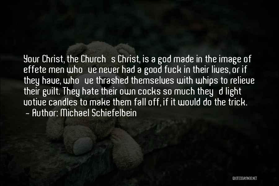 Michael Schiefelbein Quotes: Your Christ, The Church's Christ, Is A God Made In The Image Of Effete Men Who've Never Had A Good