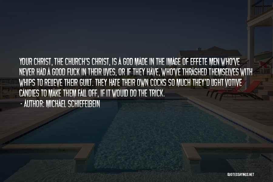 Michael Schiefelbein Quotes: Your Christ, The Church's Christ, Is A God Made In The Image Of Effete Men Who've Never Had A Good