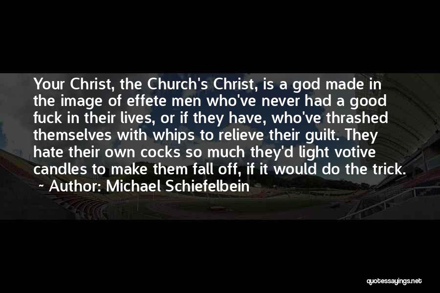 Michael Schiefelbein Quotes: Your Christ, The Church's Christ, Is A God Made In The Image Of Effete Men Who've Never Had A Good