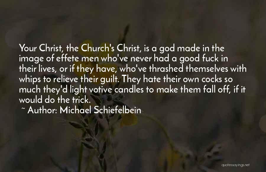 Michael Schiefelbein Quotes: Your Christ, The Church's Christ, Is A God Made In The Image Of Effete Men Who've Never Had A Good