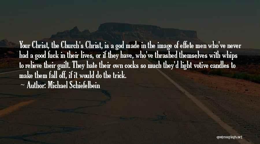 Michael Schiefelbein Quotes: Your Christ, The Church's Christ, Is A God Made In The Image Of Effete Men Who've Never Had A Good