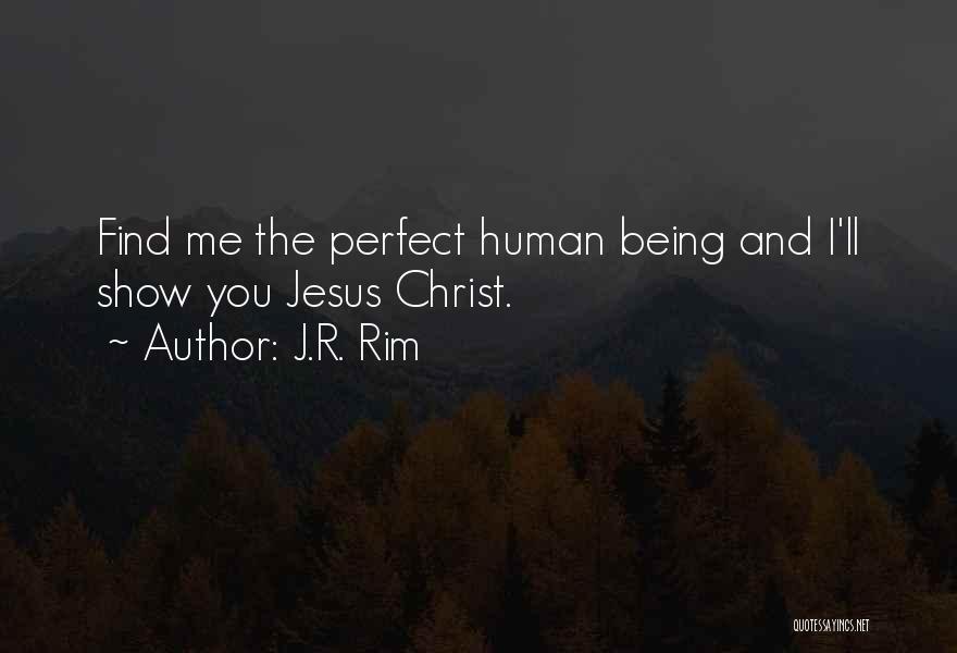 J.R. Rim Quotes: Find Me The Perfect Human Being And I'll Show You Jesus Christ.