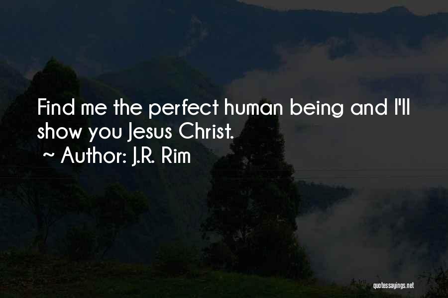 J.R. Rim Quotes: Find Me The Perfect Human Being And I'll Show You Jesus Christ.