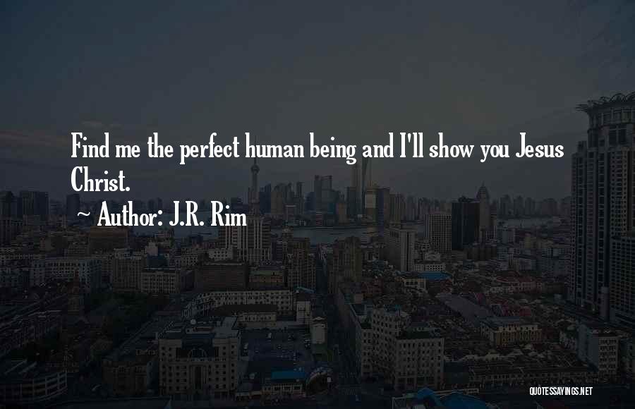 J.R. Rim Quotes: Find Me The Perfect Human Being And I'll Show You Jesus Christ.