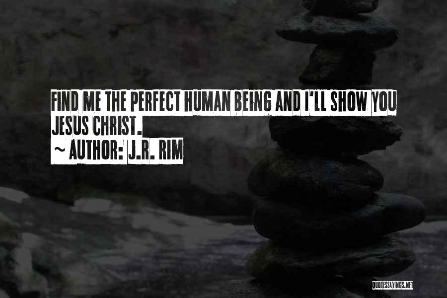 J.R. Rim Quotes: Find Me The Perfect Human Being And I'll Show You Jesus Christ.