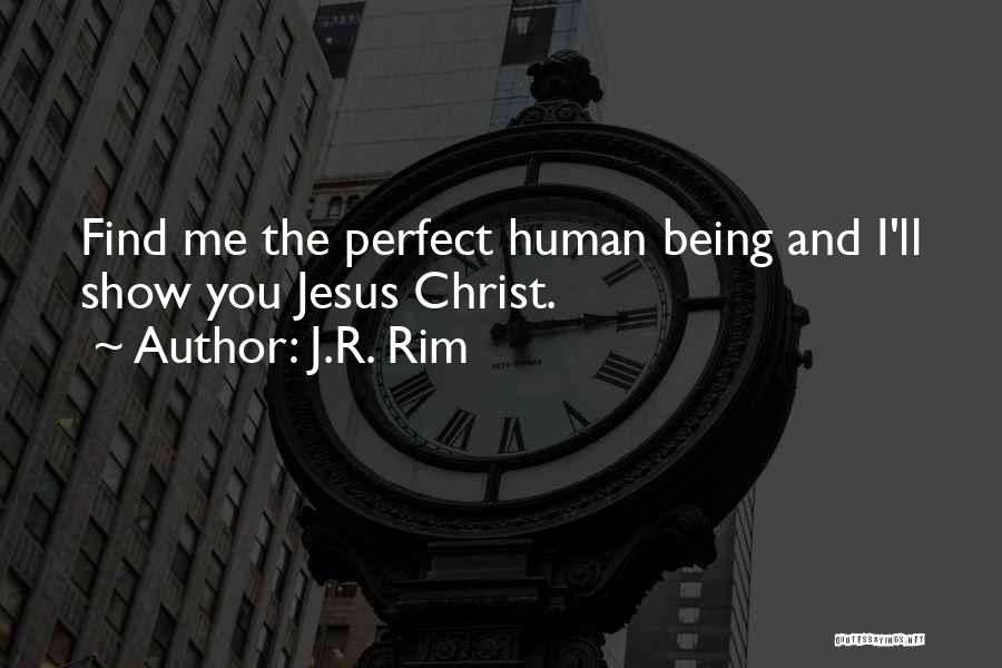 J.R. Rim Quotes: Find Me The Perfect Human Being And I'll Show You Jesus Christ.