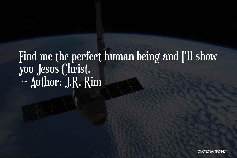 J.R. Rim Quotes: Find Me The Perfect Human Being And I'll Show You Jesus Christ.