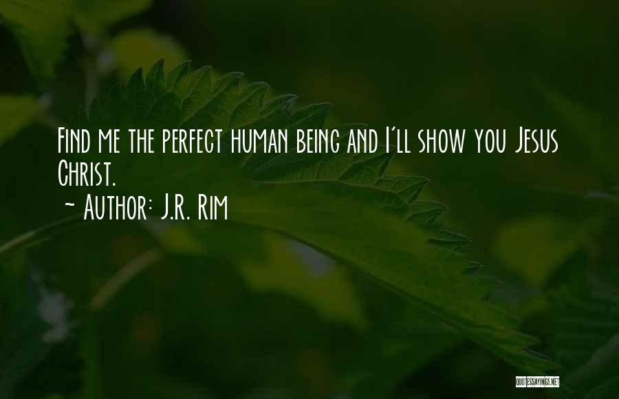 J.R. Rim Quotes: Find Me The Perfect Human Being And I'll Show You Jesus Christ.