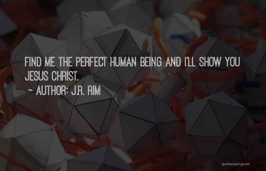 J.R. Rim Quotes: Find Me The Perfect Human Being And I'll Show You Jesus Christ.