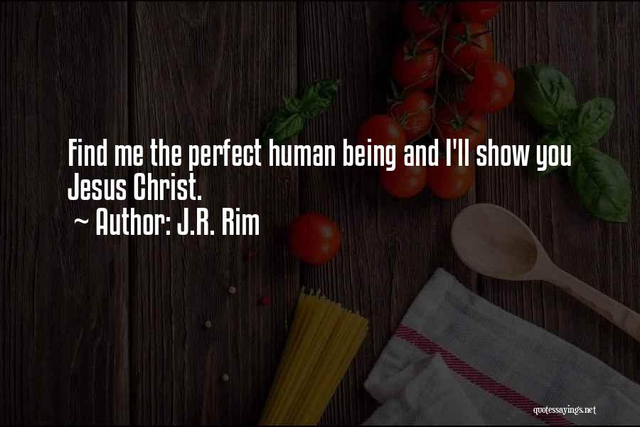 J.R. Rim Quotes: Find Me The Perfect Human Being And I'll Show You Jesus Christ.