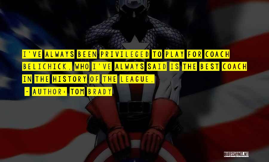 Tom Brady Quotes: I've Always Been Privileged To Play For Coach Belichick, Who I've Always Said Is The Best Coach In The History