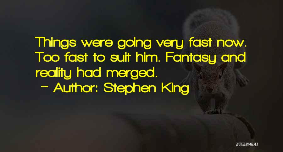 Stephen King Quotes: Things Were Going Very Fast Now. Too Fast To Suit Him. Fantasy And Reality Had Merged.