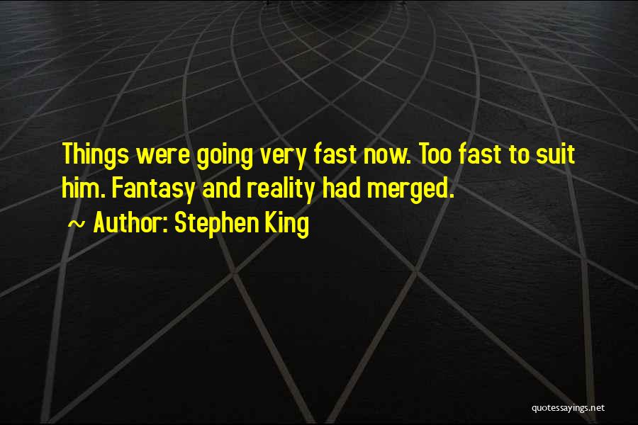 Stephen King Quotes: Things Were Going Very Fast Now. Too Fast To Suit Him. Fantasy And Reality Had Merged.