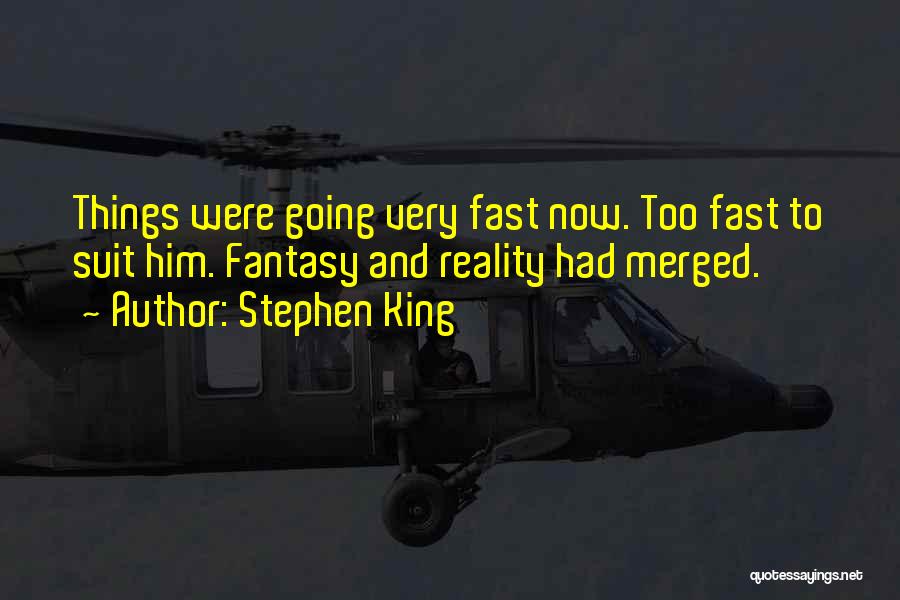 Stephen King Quotes: Things Were Going Very Fast Now. Too Fast To Suit Him. Fantasy And Reality Had Merged.