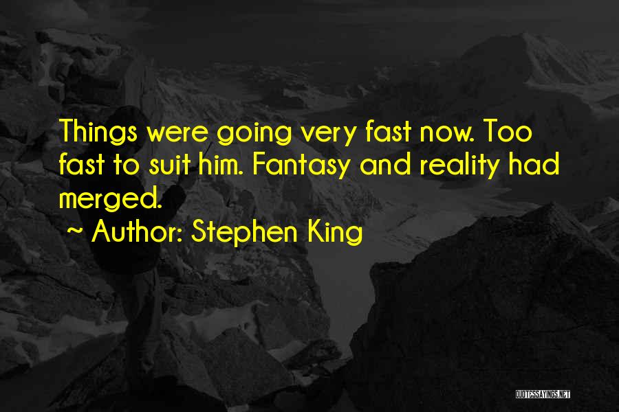 Stephen King Quotes: Things Were Going Very Fast Now. Too Fast To Suit Him. Fantasy And Reality Had Merged.
