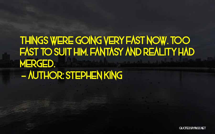 Stephen King Quotes: Things Were Going Very Fast Now. Too Fast To Suit Him. Fantasy And Reality Had Merged.