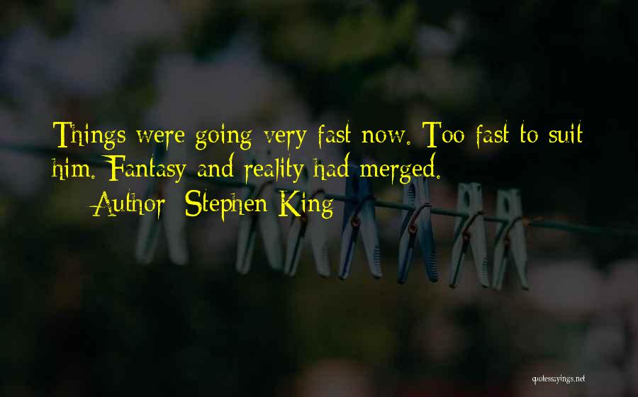 Stephen King Quotes: Things Were Going Very Fast Now. Too Fast To Suit Him. Fantasy And Reality Had Merged.
