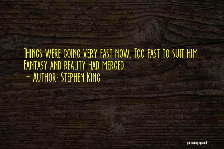 Stephen King Quotes: Things Were Going Very Fast Now. Too Fast To Suit Him. Fantasy And Reality Had Merged.