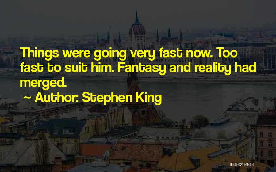 Stephen King Quotes: Things Were Going Very Fast Now. Too Fast To Suit Him. Fantasy And Reality Had Merged.