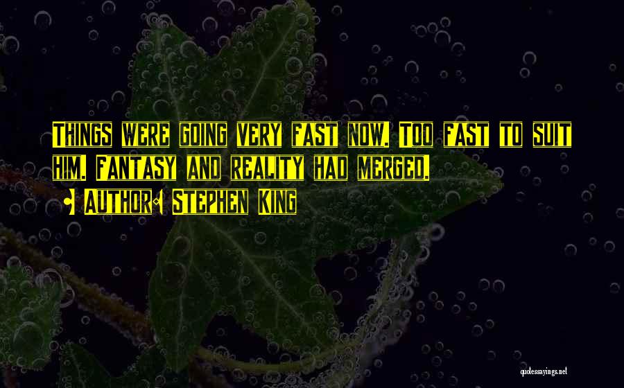 Stephen King Quotes: Things Were Going Very Fast Now. Too Fast To Suit Him. Fantasy And Reality Had Merged.
