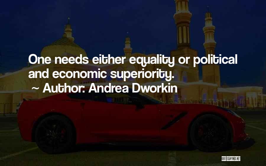 Andrea Dworkin Quotes: One Needs Either Equality Or Political And Economic Superiority.