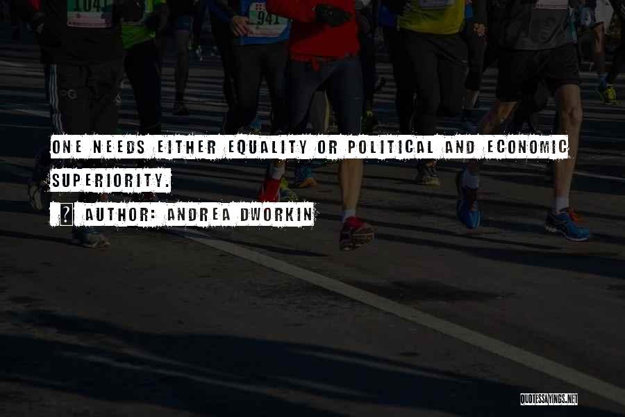 Andrea Dworkin Quotes: One Needs Either Equality Or Political And Economic Superiority.