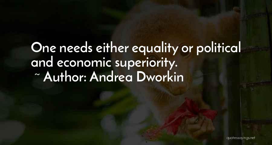 Andrea Dworkin Quotes: One Needs Either Equality Or Political And Economic Superiority.