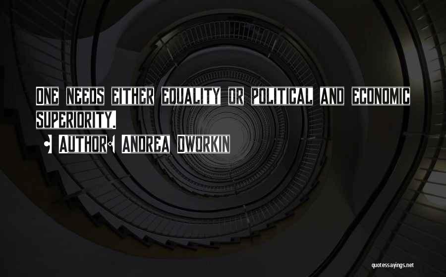 Andrea Dworkin Quotes: One Needs Either Equality Or Political And Economic Superiority.