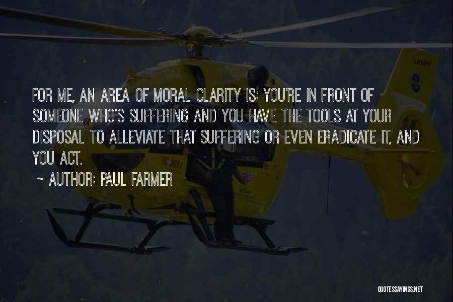 Paul Farmer Quotes: For Me, An Area Of Moral Clarity Is: You're In Front Of Someone Who's Suffering And You Have The Tools