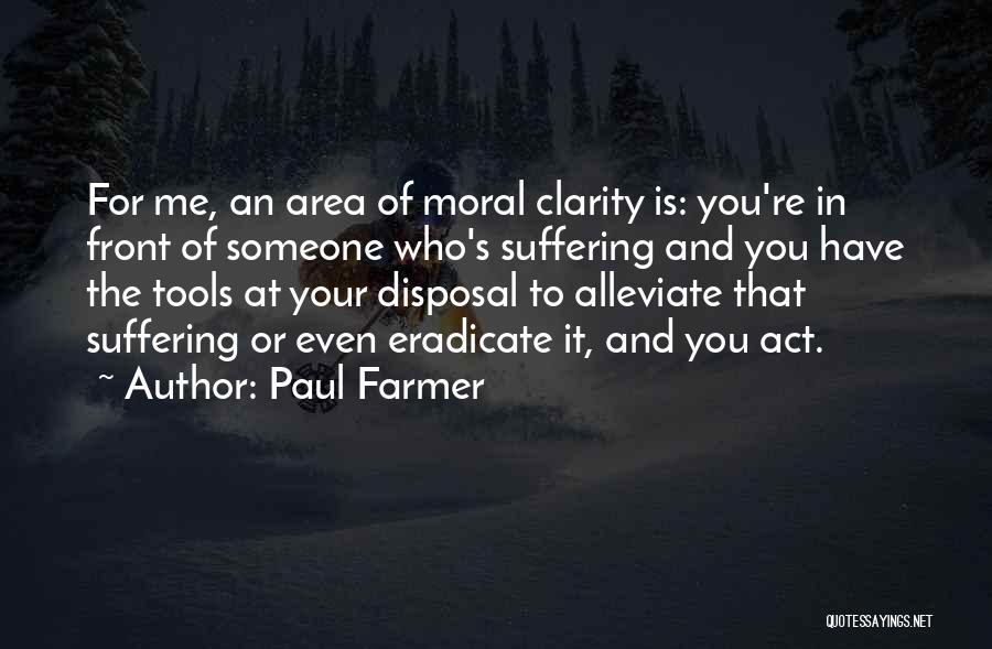 Paul Farmer Quotes: For Me, An Area Of Moral Clarity Is: You're In Front Of Someone Who's Suffering And You Have The Tools