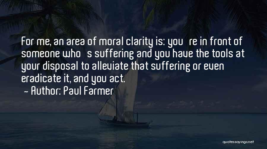 Paul Farmer Quotes: For Me, An Area Of Moral Clarity Is: You're In Front Of Someone Who's Suffering And You Have The Tools